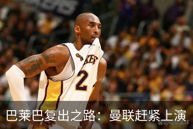 巴莱巴复出之路：曼联赶紧上演“复仇大戏”！